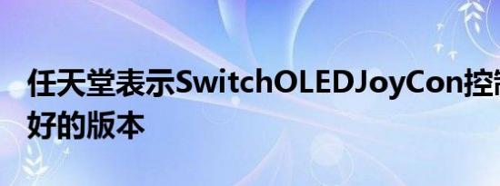 任天堂表示SwitchOLEDJoyCon控制器是最好的版本