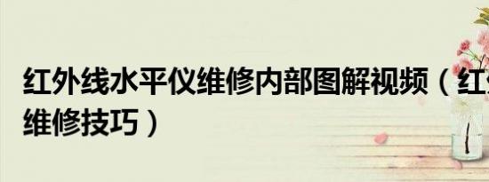 红外线水平仪维修内部图解视频（红外水平仪维修技巧）