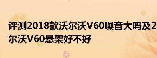 评测2018款沃尔沃V60噪音大吗及2018款沃尔沃V60悬架好不好