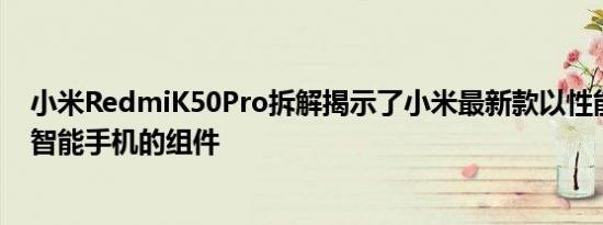 小米RedmiK50Pro拆解揭示了小米最新款以性能为中心的智能手机的组件