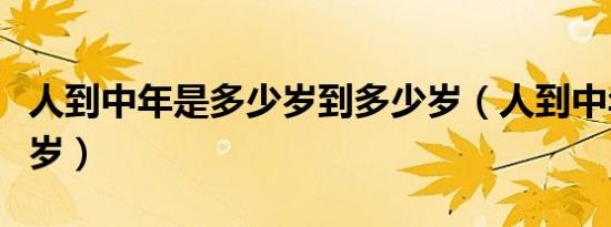 人到中年是多少岁到多少岁（人到中年是多少岁）