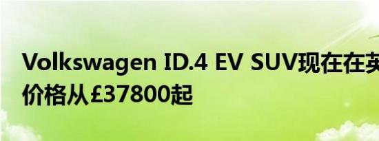 Volkswagen ID.4 EV SUV现在在英国发售 价格从£37800起