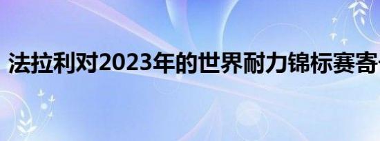 法拉利对2023年的世界耐力锦标赛寄予厚望