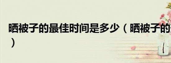 晒被子的最佳时间是多少（晒被子的最佳时间）