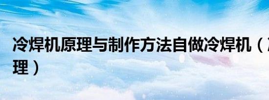 冷焊机原理与制作方法自做冷焊机（冷焊机原理）