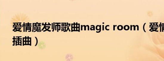 爱情魔发师歌曲magic room（爱情魔发师插曲）