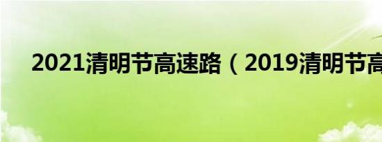 2021清明节高速路（2019清明节高速）