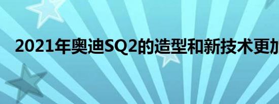 2021年奥迪SQ2的造型和新技术更加突兀