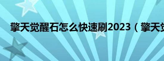 擎天觉醒石怎么快速刷2023（擎天觉醒）