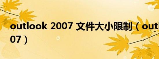 outlook 2007 文件大小限制（outlook 2007）