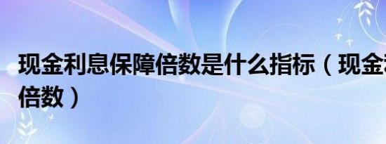 现金利息保障倍数是什么指标（现金利息保障倍数）