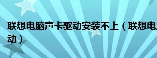 联想电脑声卡驱动安装不上（联想电脑声卡驱动）