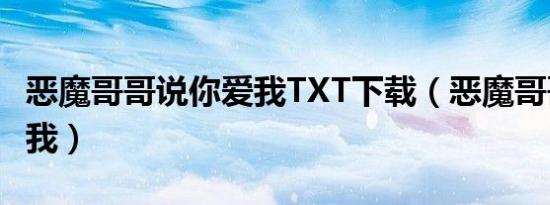 恶魔哥哥说你爱我TXT下载（恶魔哥哥说你爱我）