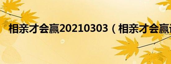 相亲才会赢20210303（相亲才会赢论坛）