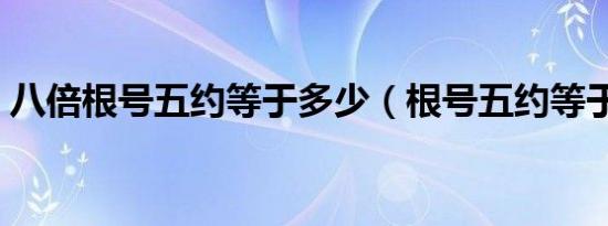 八倍根号五约等于多少（根号五约等于多少）