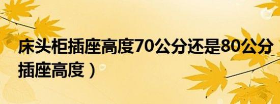 床头柜插座高度70公分还是80公分（床头柜插座高度）