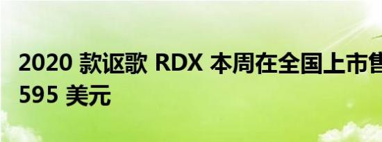 2020 款讴歌 RDX 本周在全国上市售价为 38595 美元