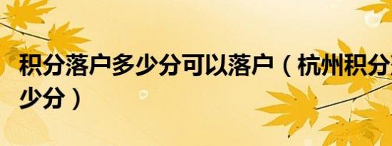 积分落户多少分可以落户（杭州积分落户要多少分）