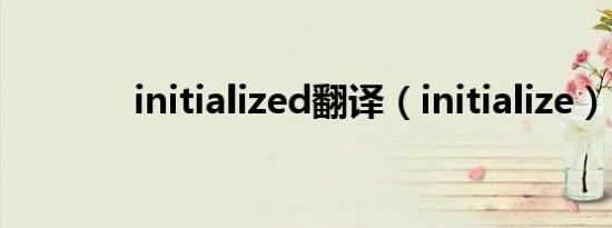 initialized翻译（initialize）