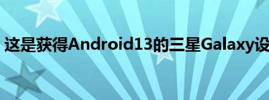 这是获得Android13的三星Galaxy设备列表