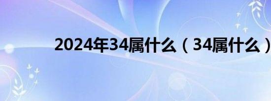 2024年34属什么（34属什么）