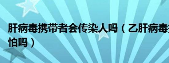 肝病毒携带者会传染人吗（乙肝病毒携带者可怕吗）