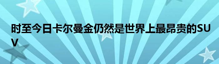 时至今日卡尔曼金仍然是世界上最昂贵的SUV(图1)