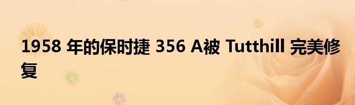 1958 年的保时捷 356 A被 Tutthill 完美修复(图1)