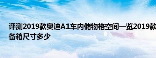 评测2019款奥迪A1车内储物格空间一览2019款奥迪A1后备箱尺寸多少