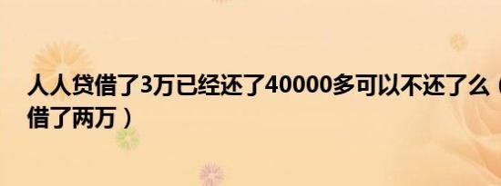 人人贷借了3万已经还了40000多可以不还了么（人人贷我借了两万）