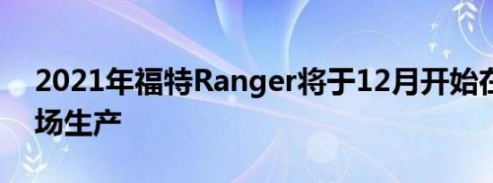 2021年福特Ranger将于12月开始在美国市场生产