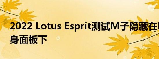 2022 Lotus Esprit测试M子隐藏在Evora车身面板下