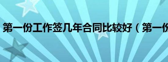 第一份工作签几年合同比较好（第一份工作）