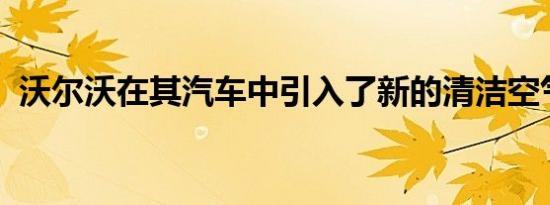 沃尔沃在其汽车中引入了新的清洁空气技术