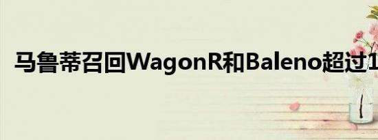 马鲁蒂召回WagonR和Baleno超过13万辆