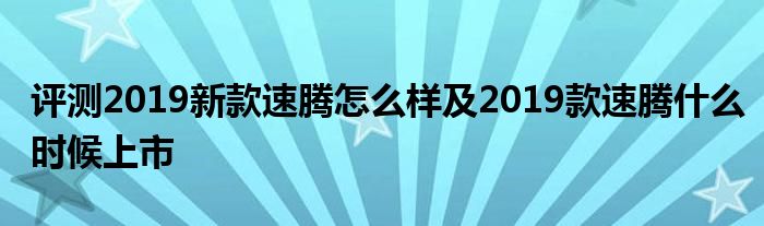 评测2019新款速腾怎么样及2019款速腾什么时候上市(图1)