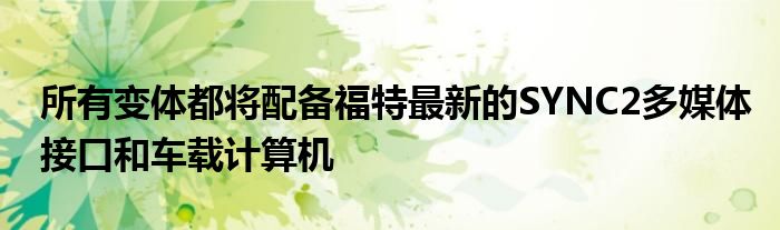 所有变体都将配备福特最新的SYNC2多媒体接口和车载计算机(图1)