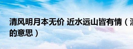 清风明月本无价 近水远山皆有情（清风明月的意思）