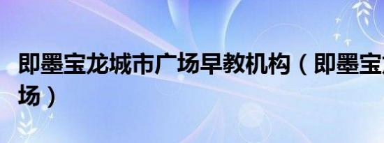 即墨宝龙城市广场早教机构（即墨宝龙城市广场）