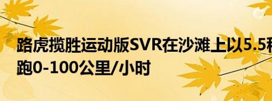 路虎揽胜运动版SVR在沙滩上以5.5秒的速度跑0-100公里/小时