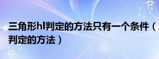 三角形hl判定的方法只有一个条件（三角形hl判定的方法）