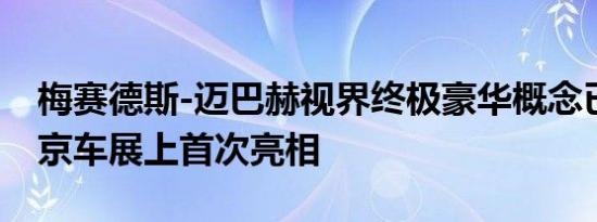 梅赛德斯-迈巴赫视界终极豪华概念已经在北京车展上首次亮相