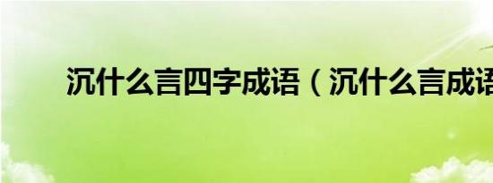 沉什么言四字成语（沉什么言成语）