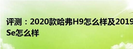 评测：2020款哈弗H9怎么样及2019款帝豪GSe怎么样