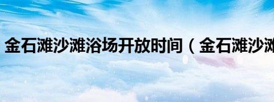 金石滩沙滩浴场开放时间（金石滩沙滩浴场）