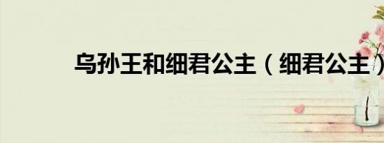 乌孙王和细君公主（细君公主）