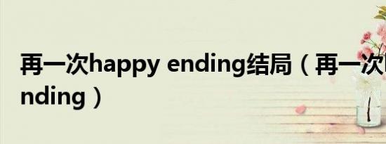 再一次happy ending结局（再一次happy ending）