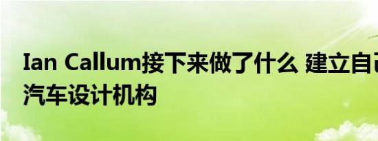 Ian Callum接下来做了什么 建立自己的定制汽车设计机构