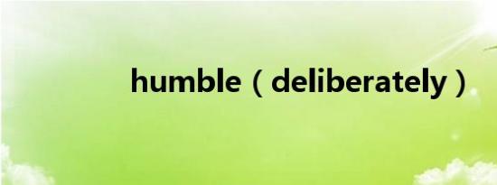 humble（deliberately）