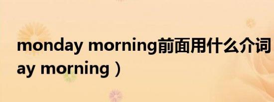 monday morning前面用什么介词（monday morning）